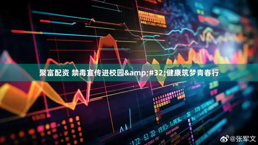 聚富配资 禁毒宣传进校园&#32;健康筑梦青春行