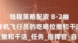 钱程策略配资 B-2幽灵隐形轰炸机飞行员的吃喝拉撒和干活_任务_指挥官_自动化