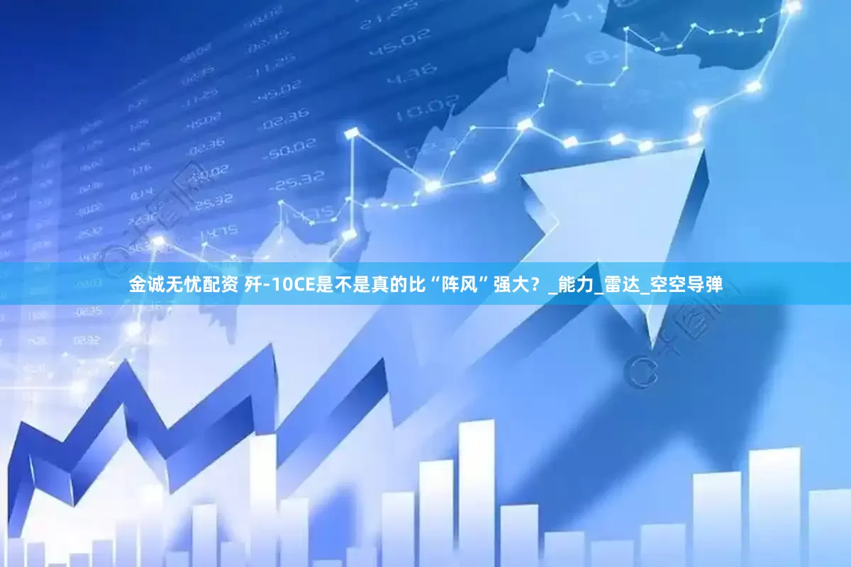 金诚无忧配资 歼-10CE是不是真的比“阵风”强大？_能力_雷达_空空导弹