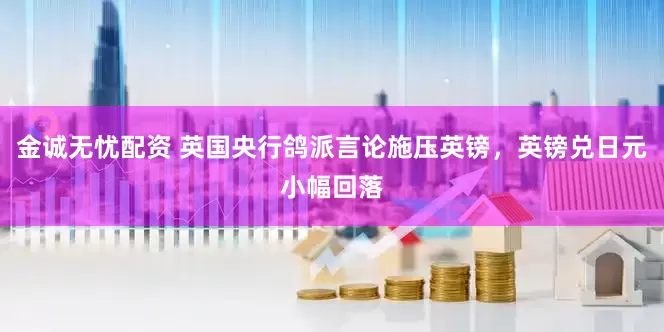 金诚无忧配资 英国央行鸽派言论施压英镑，英镑兑日元小幅回落