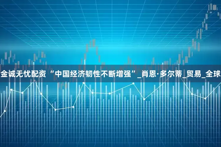 金诚无忧配资 “中国经济韧性不断增强”_肖恩·多尔蒂_贸易_全球