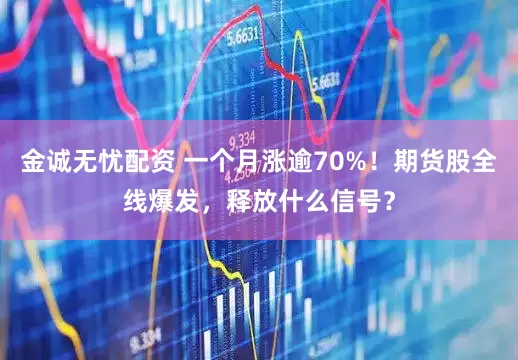 金诚无忧配资 一个月涨逾70%！期货股全线爆发，释放什么信号？