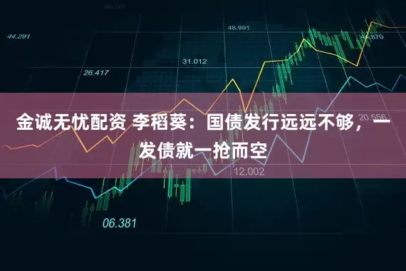 金诚无忧配资 李稻葵：国债发行远远不够，一发债就一抢而空