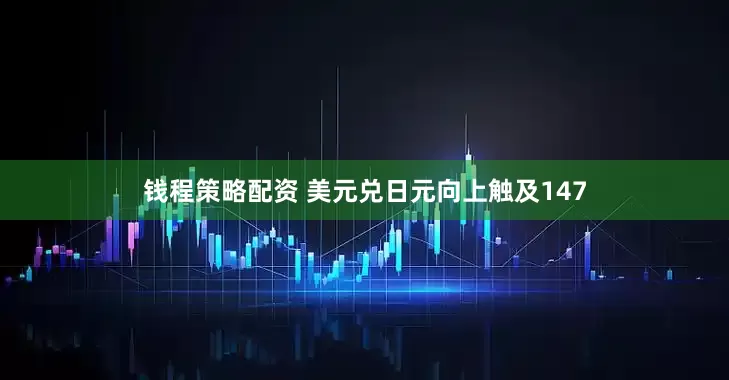 钱程策略配资 美元兑日元向上触及147