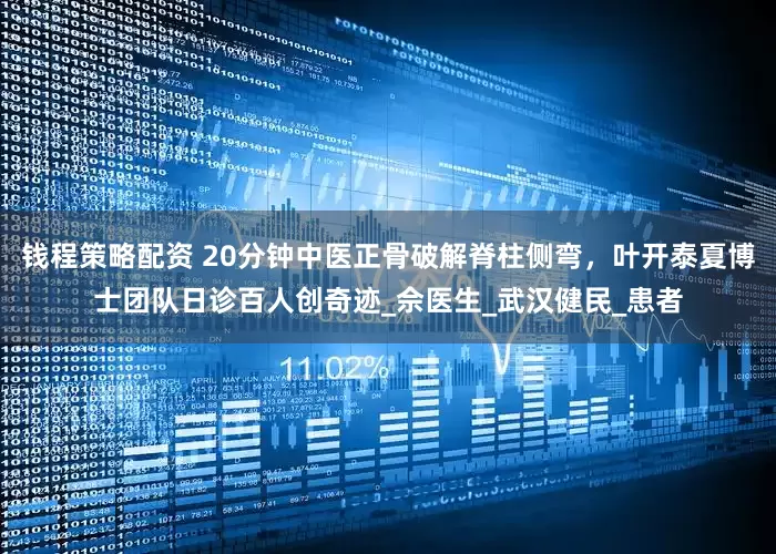 钱程策略配资 20分钟中医正骨破解脊柱侧弯，叶开泰夏博士团队日诊百人创奇迹_佘医生_武汉健民_患者
