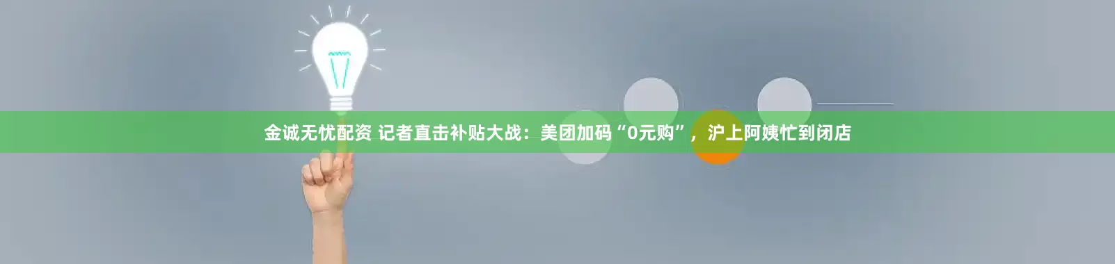 金诚无忧配资 记者直击补贴大战：美团加码“0元购”，沪上阿姨忙到闭店