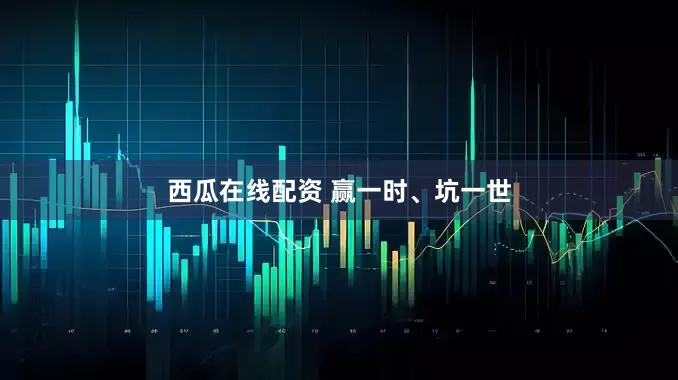 西瓜在线配资 赢一时、坑一世