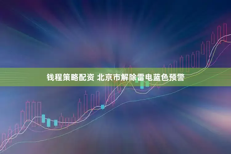 钱程策略配资 北京市解除雷电蓝色预警
