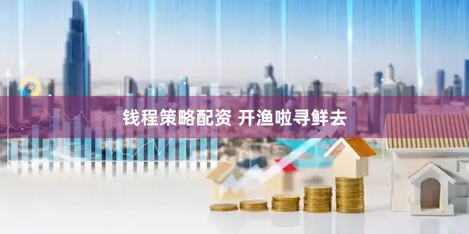 钱程策略配资 开渔啦寻鲜去