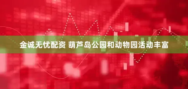 金诚无忧配资 葫芦岛公园和动物园活动丰富