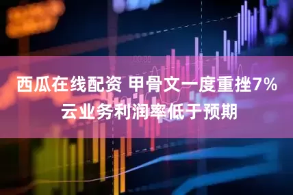 西瓜在线配资 甲骨文一度重挫7% 云业务利润率低于预期