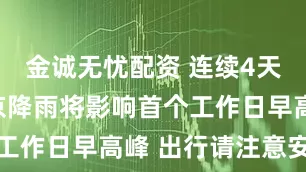 金诚无忧配资 连续4天降雨！北京降雨将影响首个工作日早高峰 出行请注意安全
