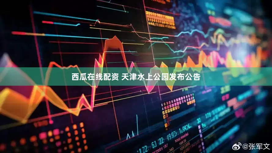 西瓜在线配资 天津水上公园发布公告