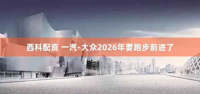 西科配资 一汽-大众2026年要跑步前进了