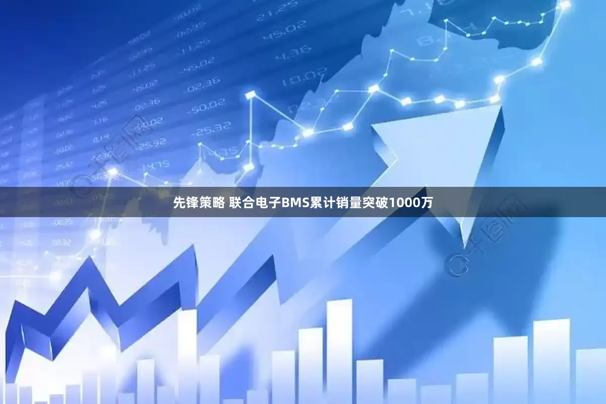 先锋策略 联合电子BMS累计销量突破1000万