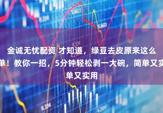 金诚无忧配资 才知道，绿豆去皮原来这么简单！教你一招，5分钟轻松剥一大碗，简单又实用